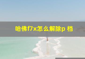 哈佛f7x怎么解除p 档